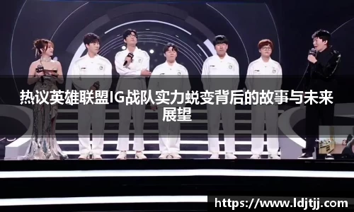 热议英雄联盟IG战队实力蜕变背后的故事与未来展望