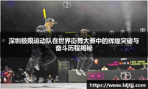 深圳极限运动队在世界街舞大赛中的辉煌突破与奋斗历程揭秘